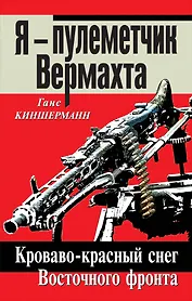 Я - пулеметчик Вермахта. Кроваво-красный снег Восточного фронта