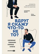 Вдруг я скажу что-то не то? Современный психоанализ в вопросах и ответах