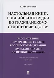 Настольная книга российского судьи по гражданскому судопроизводству. Рассмотрение и разрешение судами РФ гражданских дел по первой инстанции. Учебно-практическое пособие