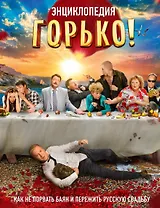 Горько! Энциклопедия. Как не порвать баян и пережить русскую свадьбу