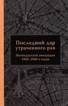 Последний дар утраченного рая. Поэты русской эмиграции 1920–1940-х годов