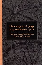 Последний дар утраченного рая. Поэты русской эмиграции 1920–1940-х годов