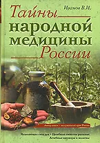 Тайны народной медицины России:Исцеляющая сила рук. Целебные свойства растений. Лечебные заговоры и молитвы