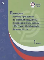 Примерные рабочие программы по учебным предметам и коррекционным курсам НОО глухих обучающихся. Варианты 1.3. 1.4, 1 класс
