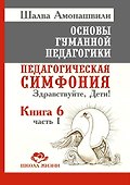 Основы гуманной педагогики. Книга 6. Часть 1. Педагогическая симфония. Здравствуйте, Дети! - 0