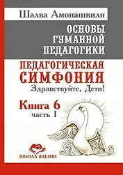 Основы гуманной педагогики. Книга 6. Часть 1. Педагогическая симфония. Здравствуйте, Дети!