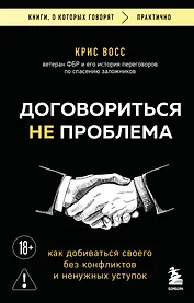 Договориться не проблема. Как добиваться своего без конфликтов и ненужных уступок