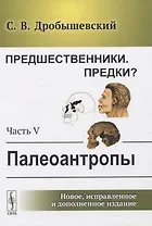 Предшественники. Предки? Часть V: Палеоантропы