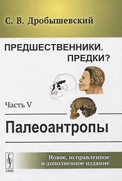 Предшественники. Предки? Часть V: Палеоантропы