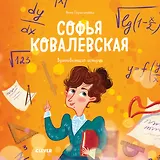 Софья Ковалевская. История о том, как настойчивость и талант открывают путь в мир науки