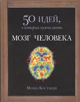 Мозг человека. 50 идей, о которых нужно знать