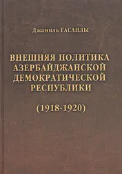 История дипломатии Азербайджанской Республики. В трех томах. Том I. Внешняя политика Азербайджанской Демократической Республики (1918-1920)