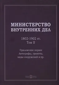 Министерство внутренних дел. 1802–1902 гг. В 3-х томах. Том 2. Приложение 1. Автографы, грамоты, виды сооружений и пр.: исторический очерк