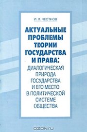 Актуальные проблемы теории государства и права Диалогическая природа государства и его место в политической системе общества (мягк). Честнов И. (Бизнес-Пресса)