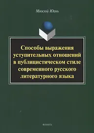 Способы выражения уступительных отношений в публицистическом стиле современного русского литературного языка. Монография