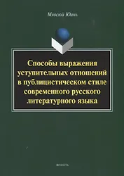 Способы выражения уступительных отношений в публицистическом стиле современного русского литературного языка. Монография