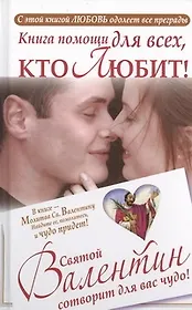 Книга помощи для всех, кто любит. Святой Валентин сотворит для вас чудо.