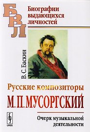 Русские композиторы: М.П. Мусоргский. Очерк музыкальной деятельности