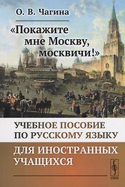 «Покажите мне Москву, москвичи!»: Учебное пособие по русскому языку для иностранных учащихся