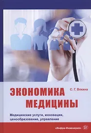 Экономика медицины. Медицинские услуги, инновации, ценообразование, управление. Монография