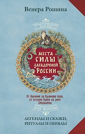 Места силы загадочной России. От Аркаима до Куликова поля, от острова Буяна до реки Смородины — легенды и сказки, ритуалы и обряды