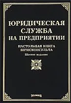 Юридическая служба на предприятии: Настольная книга юрисконсульта. Шестое издание, с изменениями и дополнениями