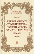 Как избавиться от одиночества, обрести любовь, создать прочную семью