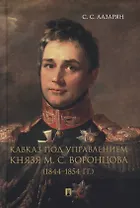 Кавказ под управлением князя М.С. Воронцова (1844-1854 гг.). Монография