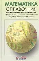 Математика. Справочник для школьников и поступающих в ВУЗы. Курс подготовки к ГИА, ЕГЭ и дополнительным вступительным испытаниям в вузы