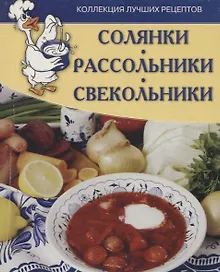 Солянки, рассольники, свекольники. Коллекция лучших рецептов.