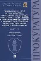 Правовые основы и опыт сотрудничества России с иностранными государствами в сфере розыска, наложения ареста, конфискации, возврата имущества и денежных средств, полученных незаконным путем, а также доходов от такого имущества. Монография