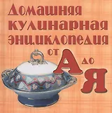 Домашняя кулинарная энциклопедия от А до Я