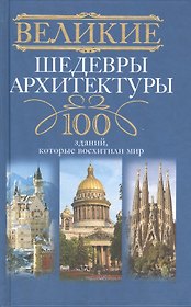 Великие шедевры архитектуры. 100 зданий, которые нужно увидеть