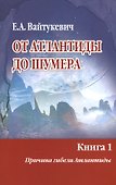 От Атлантиды до Шумера. Книга 1. Причина гибели Атлантиды. Книга 2. Тайна Древнего Шумера (комплект из 2 книг) - 0