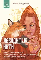 Невидимые нити. Как сепарироваться от родителей и стать счастливым во взрослом возрасте