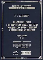 Избранные труды о юридических лицах, объектах гражданских правоотношений и организации их оборота (в 2-х томах) т.1 (Классика российской цивилистики). Ельяшевич В. (Лекс-Книга)