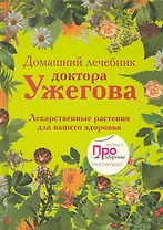 Домашний лечебник доктора Ужегова: Лекарственные растения для вашего здоровья