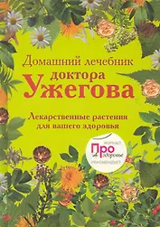 Домашний лечебник доктора Ужегова: Лекарственные растения для вашего здоровья