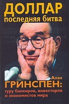 Доллар. Последняя битва: Алан Гринспен: гуру банкиров, инвесторов и экономистов мира