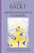 Двойная мудрость и любовь. Необычные путешествия в поисках смысла жизни: сборник текстов