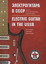 Электрогитара в СССР. Полная иллюстрированная энциклопедия / Electric guitar in the USSR. The complete illustrated encyclopedia (на русском и английском языках)