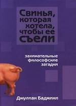 Свинья, которая хотела, чтобы ее съели: Занимательные философские загадки
