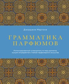 Грамматика парфюмов. Иллюстрированный путеводитель по миру ароматов, лучшим ингредиентам и тайнам парфюмерного искусства