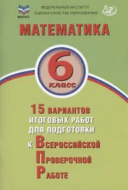 Математика. 6 класс. 15 вариантов итоговых работ для подготовки к Всероссийской проверочной работе. Учебное пособие
