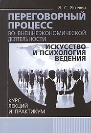Переговорный процесс во внешнеэкономической деятельности: искусство и психология ведения. Курс лекций и практикум
