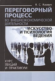 Переговорный процесс во внешнеэкономической деятельности: искусство и психология ведения. Курс лекций и практикум