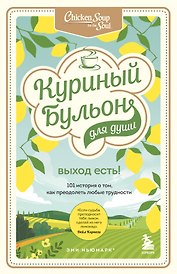 Куриный бульон для души. Выход есть! 101 история о том, как преодолеть любые трудности