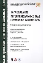 Наследование интеллектуальных прав по российскому законодательству. Уч.пос. для магистров.