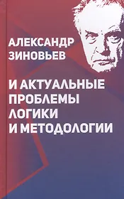 Александр Зиновьев и актуальные проблемы логики и методологии (Зиновьева)