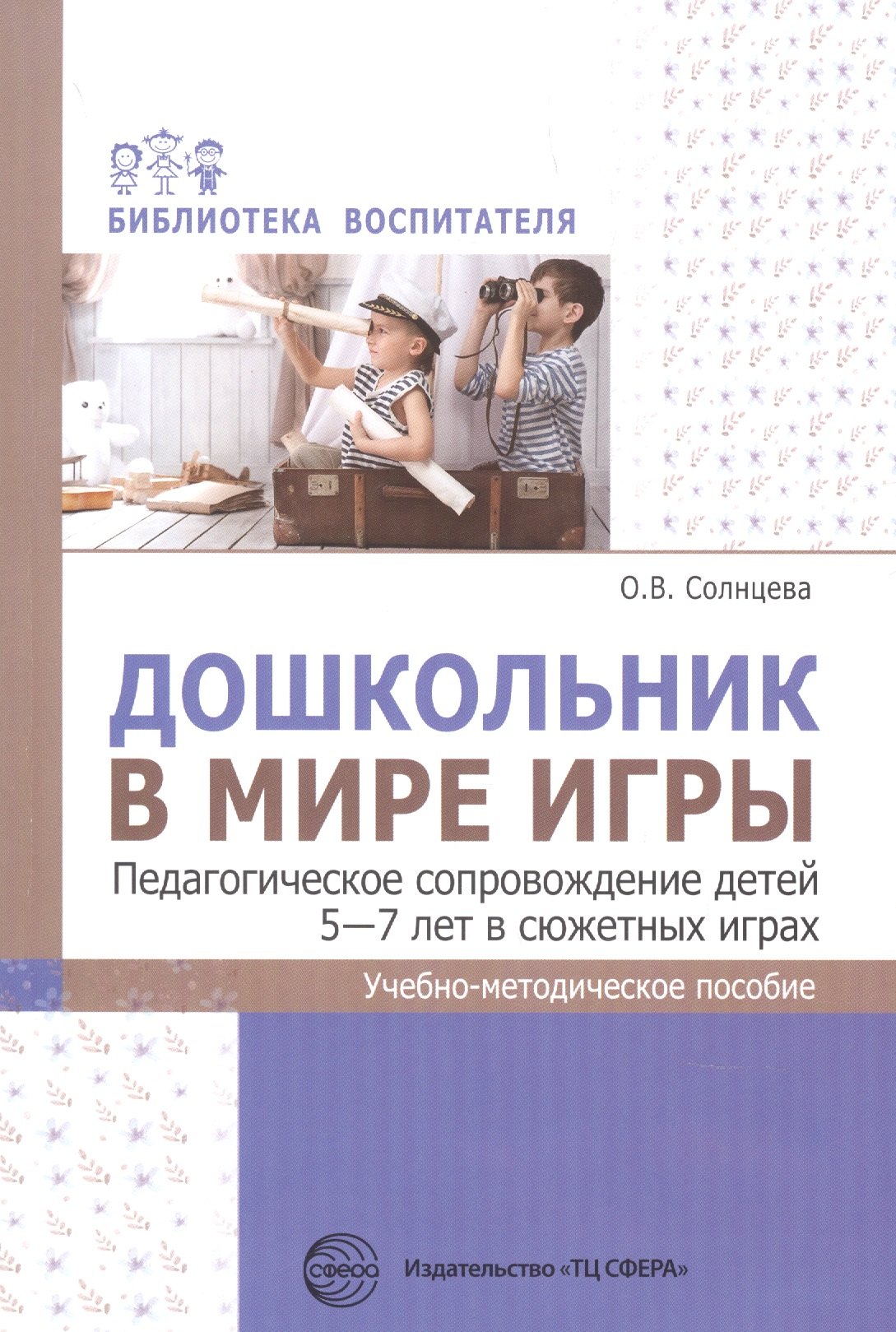 

Дошкольник в мире игры. Педагогическое сопровождение детей 5-7 лет в сюжетных играх
